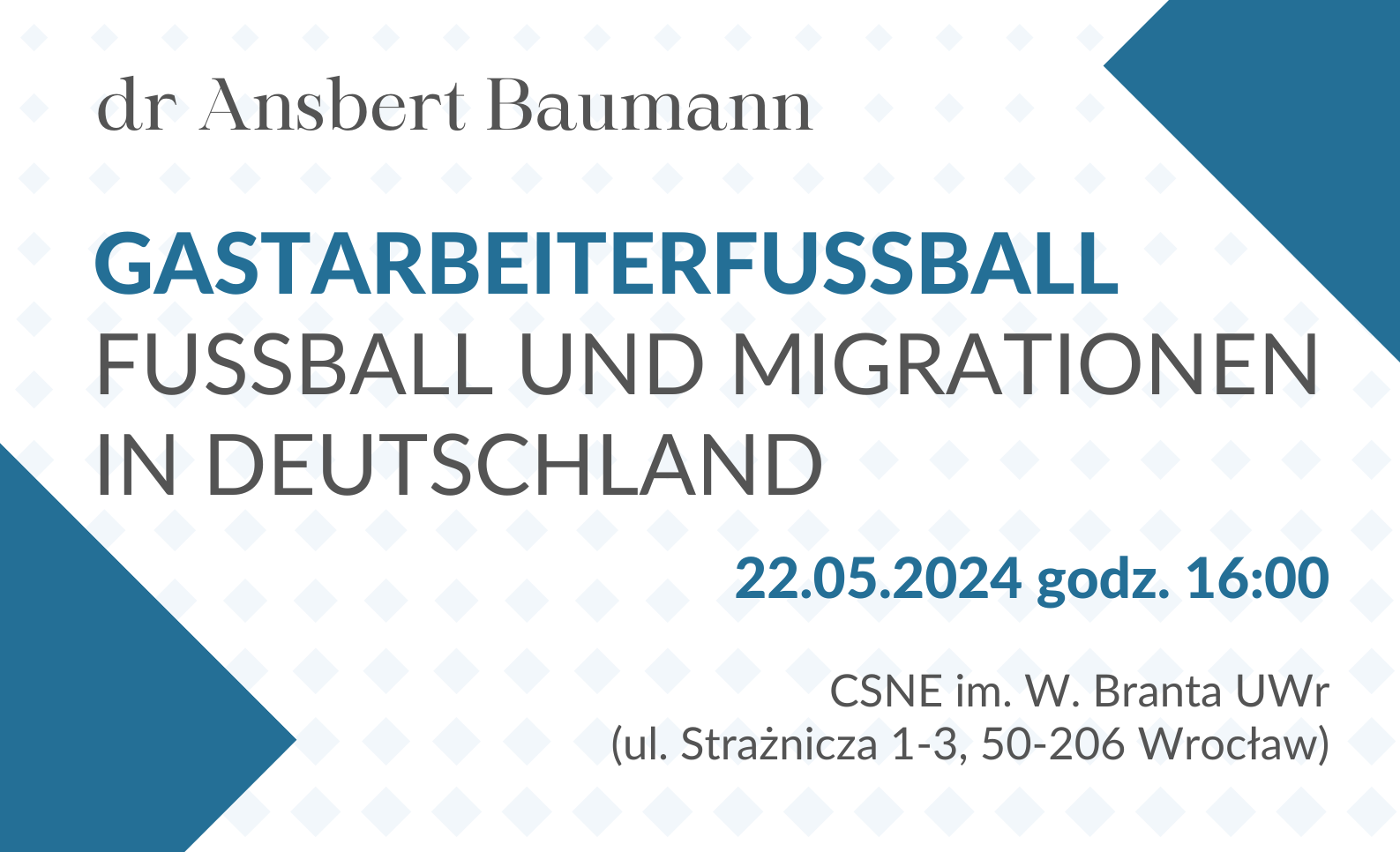 Tekst na białym tle: dr. Ansbert Baumann; Gastarbeiterfußball. Fußball und Migrationen in Deutschland; 22.05.2024, godz. 16.00; CSNE im. W. Brandta (ul. Strażnicza 1-3, 50-206)
