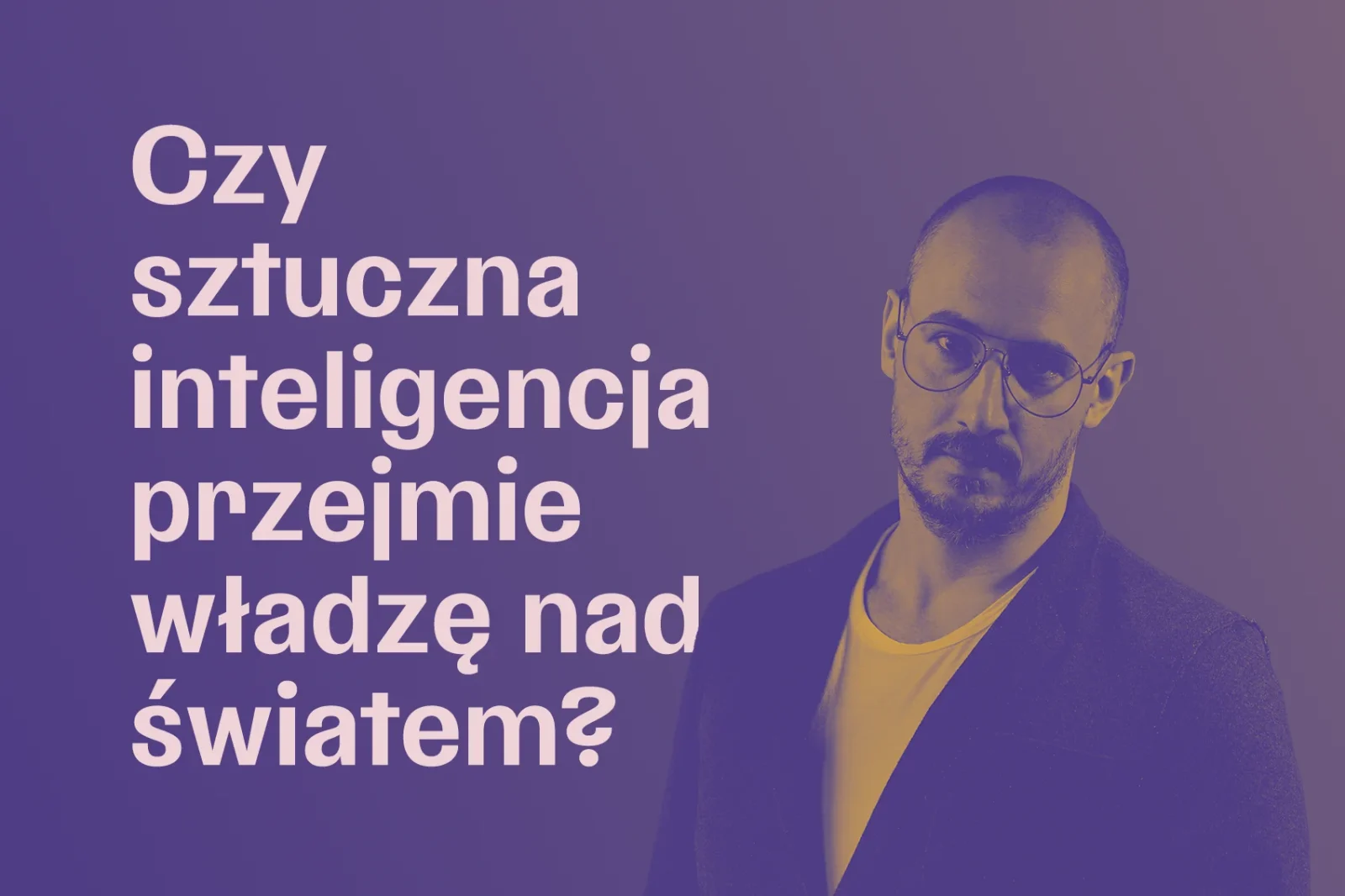 Mężczyzna w średnim wieku, w okularach, widoczny do pasa, w tle napis: "Czy sztuczna inteligencja przejmie władzę nad światem?"