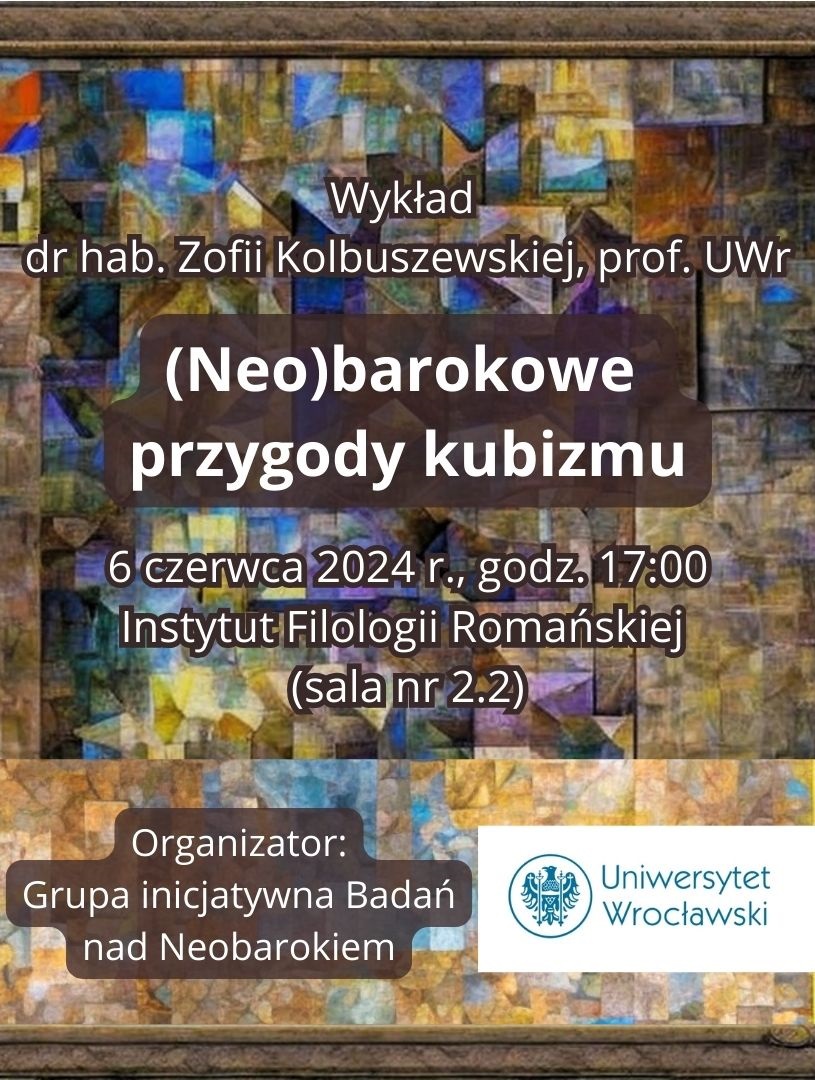 grafika z napisami wykład dr hab. Zofii Kalbuszewskiej, prof. Uwr (Neo)barokowe przygody kubizmu, który 6 czerwca 2024 r. godz. 17:00 w Instytut Filologii Romańskiej, sala nr 2.2 , Organizator Grupa inicjatywna Badań nad Neobarokiem UWr