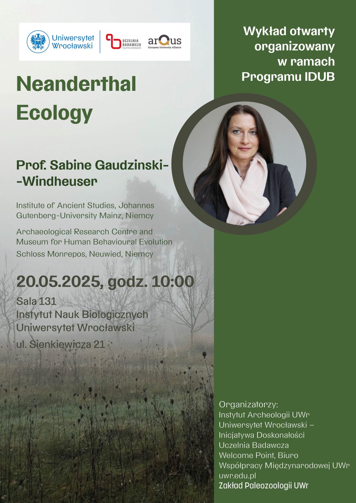 wykład prof. Sabine Gaudzinski-Windheuser z Uniwersytetu im. Johannesa Gutenberga w Moguncji (Niemcy) oraz Archeologicznego Centrum Badań i Muzeum Ewolucji Behawioralnej Człowieka (Zamek Monrepos, Neuwied w Niemczech) pt. Ekologia neandertalczyka.
Wydarzenie odbędzie się w ramach programu IDUB w dniu 20 maja 2025 r., o godz. 10:00, w sali 131, Wydział Nauk Biologicznych UWr, ul. Sienkiewicza 21.
Wykład odbędzie się w j. angielskim.
Organizatorzy:
Instytut Archeologii
Inicjatywa Doskonałości – Uczelnia Badawcza IDUB
Welcome Point, Biuro Współpracy Międzynarodowej UWr
Zakład Paleozoologii UWr