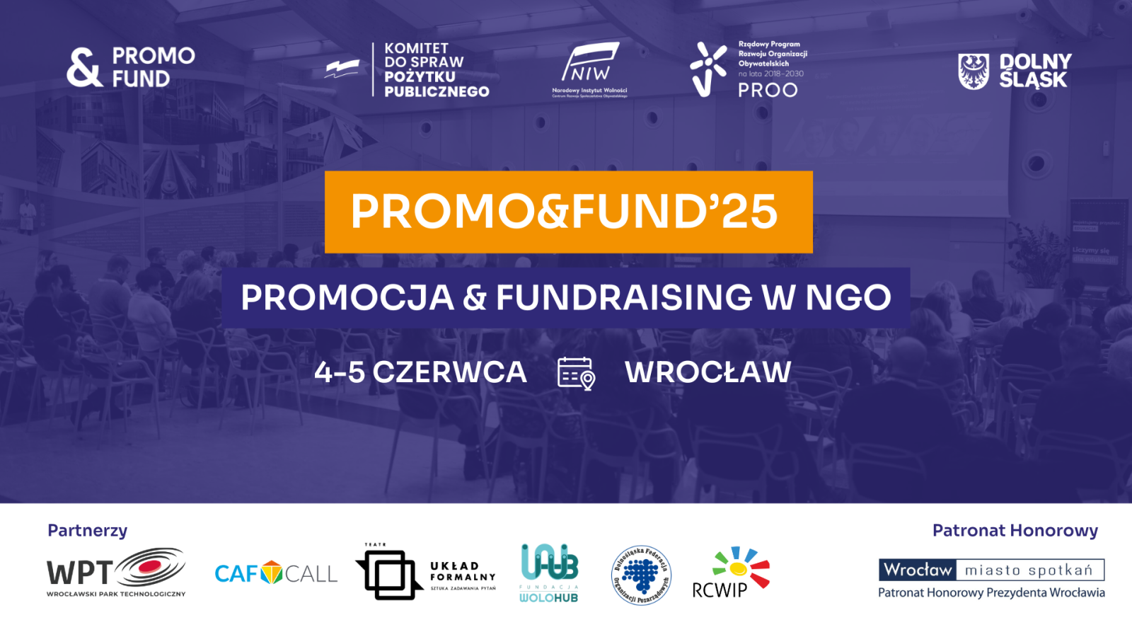 plakat ze zdjęciem sali konferencyjnej w tle, napisy: PROMO
& FUND
KOMITET
DO SPRAW POŻYTKU
PUBLICZNEGO
NIW
Narodowy Instytut Wolności
Centrum Rozwoju Społeczeństwa Obywatelkiego
Rządowy Program Rozwoju Organizacji Obywatelskich
na lata 2018-2030
PROO
DOLNY ŚLĄSK
PROMO&FUND'25
PROMOCJA & FUNDRAISING W NGO
4-5 CZERWCA WROCŁAW
Partnerzy:
WPT CAF CALL
WROCŁAWSKI PARK TECHNOLOGICZNY
TEATR
UKŁAD FORMALNY
SZTUKA ZADAWANIA PYTAŃ
WB
FUNDACJA
WOLOHUB
Dolnośląska Federacja Organizacji Pozarządowych
RCWIP
Patronat Honorowy
Wrocław miasto spotkań
Patronat Honorowy Prezydenta Wrocławia