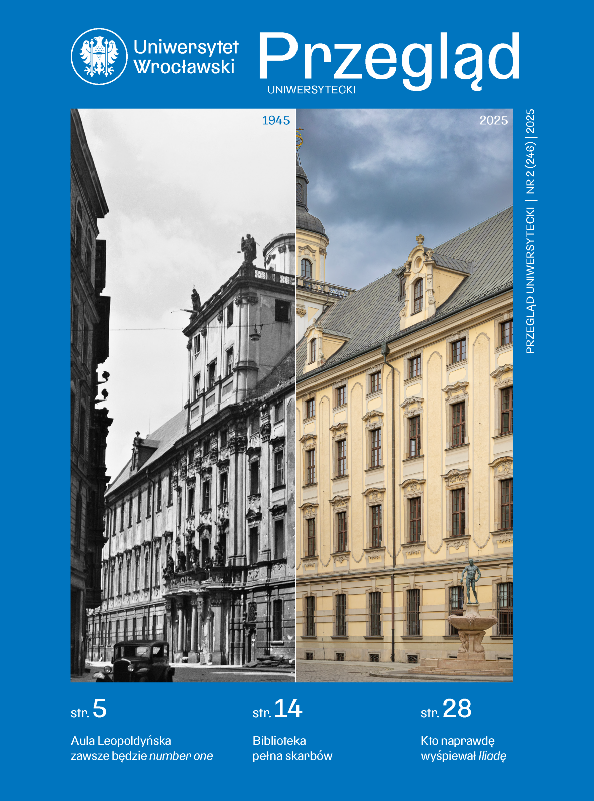 Niebieska ramka, wewnątrz której wiadą dwa połączone zdjęcia - z lewej strony czarno-białe z datą 1945, z drugiej kolorowe z datą 2025, przedstawiają kilkupiętrowy budynek z wieloma oknami i wieżą. Na niebieskiej ramce białe napisy:
Uniwersytet Wrocławski, Przegląd UNIWERSYTECKI,
str. 5 Aula Leopoldyńska zawsze będzie number one,
Str. 14 Biblioteka pełna skarbów,
Str. 28 Kto naprawdę wyśpiewał Iliadę,
PRZEGLĄD UNIWERSYTECKI | NR 2 (246) | 2025