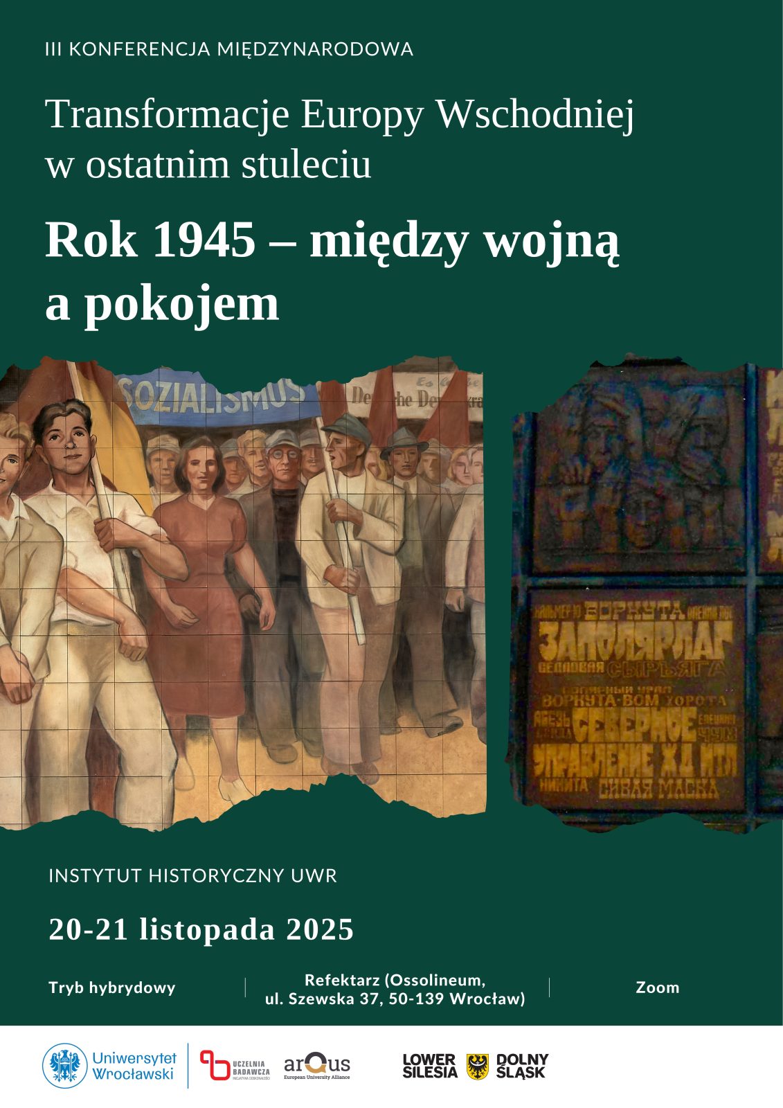Plakat konferencji naukowej. W górnej części na zielonym tle znajduje się tekst: „III Konferencja Międzynarodowa. Transformacje Europy Wschodniej w ostatnim stuleciu. Rok 1945 – między wojną a pokojem”. Poniżej widoczny jest fragment muralu przedstawiającego ludzi maszerujących w pochodzie z flagami i transparentami, utrzymany w stylu realizmu socjalistycznego. Po prawej stronie widać ciemniejszy, pionowy fragment innego reliefu lub muralu z rosyjskojęzycznymi napisami. U dołu plakatu znajduje się informacja o organizatorze i terminie: „Instytut Historyczny UWr, 20–21 listopada 2025, tryb hybrydowy, Refektarz (Ossolineum), ul. Szewska 37, Wrocław”. Na dole widoczne są logotypy: Uniwersytetu Wrocławskiego, Uczelni Badawczej, Arqus, Lower Silesia i Dolny Śląsk.
