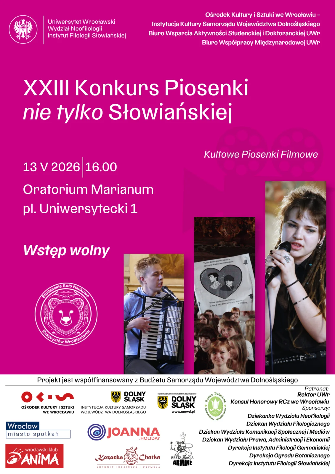 Plakat informacyjny na różowym tle zapowiadający wydarzenie kulturalne. U góry znajdują się logotypy i nazwy jednostek Uniwersytetu Wrocławskiego oraz instytucji współorganizujących, w tym Wydziału Neofilologii i Instytutu Filologii Słowiańskiej.
Centralnie umieszczony jest duży biały tytuł: XXIII Konkurs Piosenki nie tylko Słowiańskiej. Poniżej z prawej strony widnieje informacja: Kultowe Piosenki Filmowe.
Niżej podano szczegóły wydarzenia: 13 V 2026, godz. 16.00, Oratorium Marianum, pl. Uniwersytecki 1, a także informacja Wstęp wolny.
W dolnej części plakatu znajdują się trzy zdjęcia przedstawiające wykonawców podczas występów muzycznych, w tym osobę śpiewającą do mikrofonu oraz osobę grającą na akordeonie.
Po lewej stronie widoczne jest okrągłe logo organizatora. Na samym dole umieszczono informację o współfinansowaniu projektu ze środków Budżetu Samorządu Województwa Dolnośląskiego oraz liczne logotypy partnerów i patronów wydarzenia.