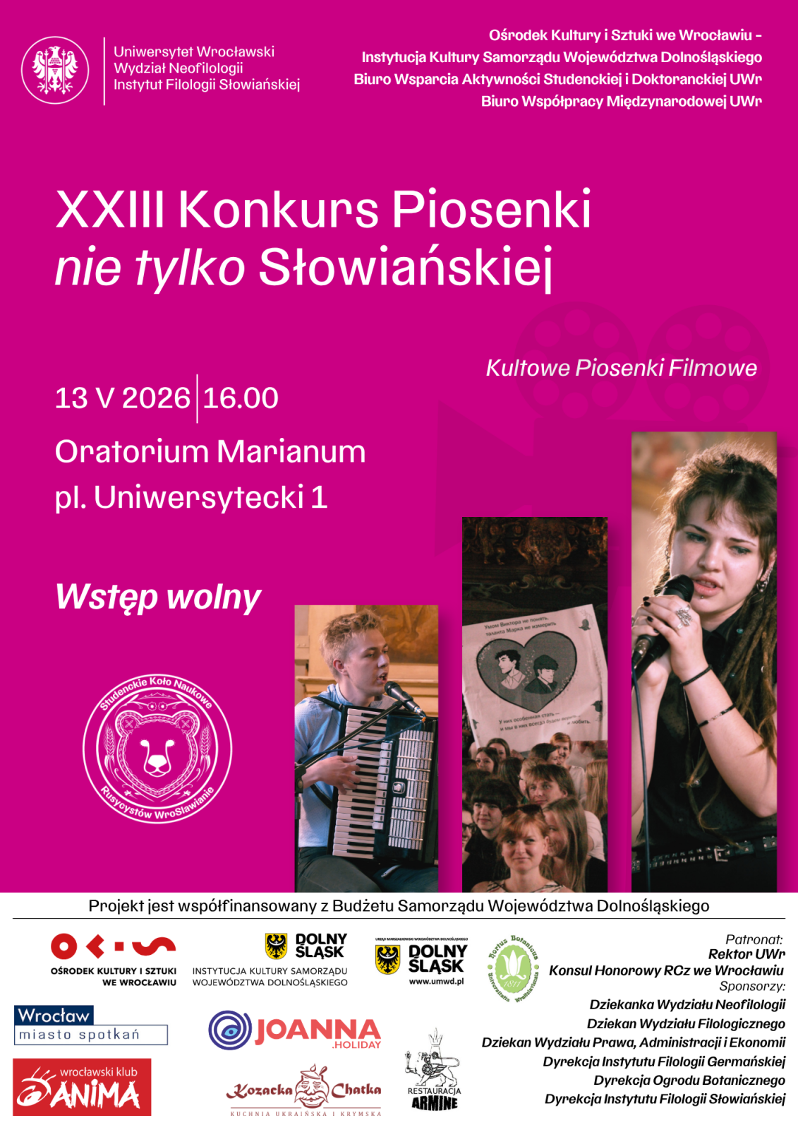 Plakat informacyjny na różowym tle zapowiadający wydarzenie kulturalne. U góry znajdują się logotypy i nazwy jednostek Uniwersytetu Wrocławskiego oraz instytucji współorganizujących, w tym Wydziału Neofilologii i Instytutu Filologii Słowiańskiej.
Centralnie umieszczony jest duży biały tytuł: XXIII Konkurs Piosenki nie tylko Słowiańskiej. Poniżej z prawej strony widnieje informacja: Kultowe Piosenki Filmowe.
Niżej podano szczegóły wydarzenia: 13 V 2026, godz. 16.00, Oratorium Marianum, pl. Uniwersytecki 1, a także informacja Wstęp wolny.
W dolnej części plakatu znajdują się trzy zdjęcia przedstawiające wykonawców podczas występów muzycznych, w tym osobę śpiewającą do mikrofonu oraz osobę grającą na akordeonie.
Po lewej stronie widoczne jest okrągłe logo organizatora. Na samym dole umieszczono informację o współfinansowaniu projektu ze środków Budżetu Samorządu Województwa Dolnośląskiego oraz liczne logotypy partnerów i patronów wydarzenia.