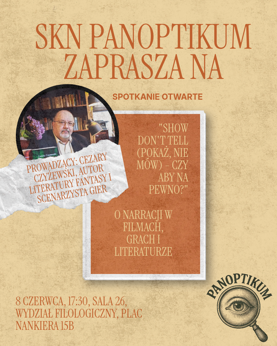 Plakat informacyjny SKN Panoptikum. Na górze napis: „SKN Panoptikum zaprasza na spotkanie otwarte”. Po lewej okrągłe zdjęcie osoby siedzącej przy półce z książkami. Obok informacja o prowadzącym: Cezary Czyżewski, autor fantastyki i scenarzysta gier. Po prawej tytuł spotkania: „Show, don’t tell (Pokaż, nie mów) – czy aby na pewno?” oraz temat: o narracji w filmach, grach i literaturze. Na dole szczegóły: 8 czerwca, godz. 17:30, sala 26, Wydział Filologiczny, Plac Nankiera 15b. W prawym dolnym rogu logo Panoptikum z lupą i okiem.